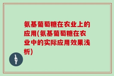 氨基葡萄糖在农业上的应用(氨基葡萄糖在农业中的实际应用效果浅析)