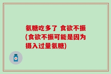 氨糖吃多了 食欲不振(食欲不振可能是因为摄入过量氨糖)