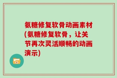 氨糖修复软骨动画素材(氨糖修复软骨，让关节再次灵活顺畅的动画演示)
