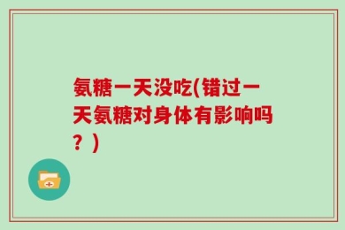 氨糖一天没吃(错过一天氨糖对身体有影响吗？)