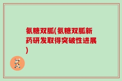 氨糖双胍(氨糖双胍新药研发取得突破性进展)