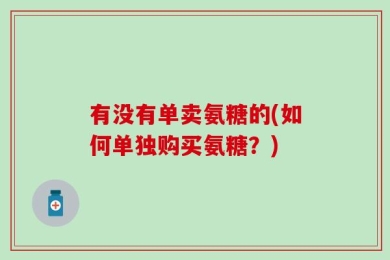 有没有单卖氨糖的(如何单独购买氨糖？)