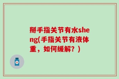 掰手指关节有水sheng(手指关节有液体重，如何缓解？)