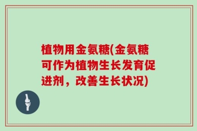 植物用金氨糖(金氨糖可作为植物生长发育促进剂，改善生长状况)