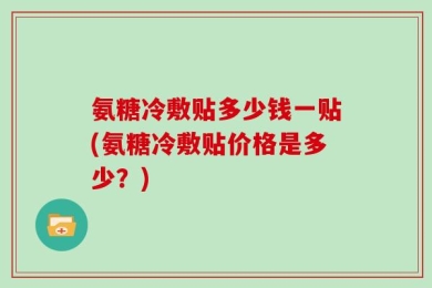 氨糖冷敷贴多少钱一贴(氨糖冷敷贴价格是多少？)