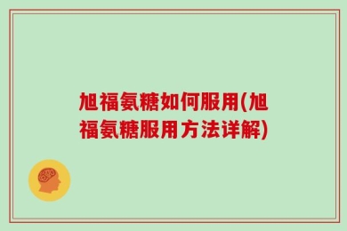 旭福氨糖如何服用(旭福氨糖服用方法详解)