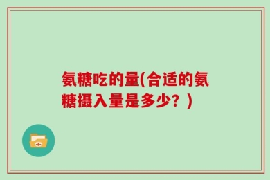 氨糖吃的量(合适的氨糖摄入量是多少？)