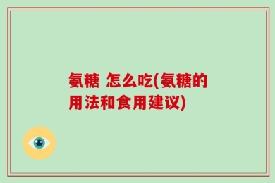 氨糖 怎么吃(氨糖的用法和食用建议)