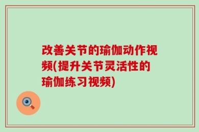 改善关节的瑜伽动作视频(提升关节灵活性的瑜伽练习视频)