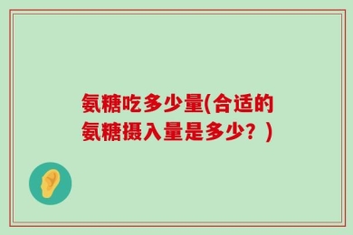 氨糖吃多少量(合适的氨糖摄入量是多少？)