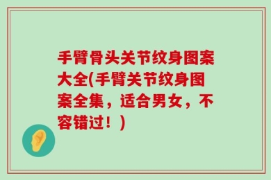 手臂骨头关节纹身图案大全(手臂关节纹身图案全集，适合男女，不容错过！)