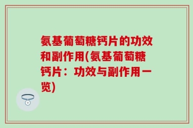氨基葡萄糖钙片的功效和副作用(氨基葡萄糖钙片：功效与副作用一览)