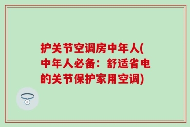 护关节空调房中年人(中年人必备：舒适省电的关节保护家用空调)