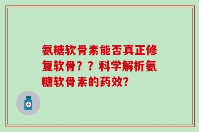 氨糖软骨素能否真正修复软骨？？科学解析氨糖软骨素的药效？