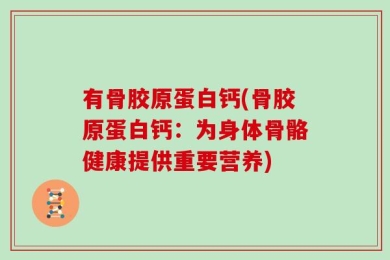 有骨胶原蛋白钙(骨胶原蛋白钙：为身体骨骼健康提供重要营养)