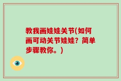 教我画娃娃关节(如何画可动关节娃娃？简单步骤教你。)