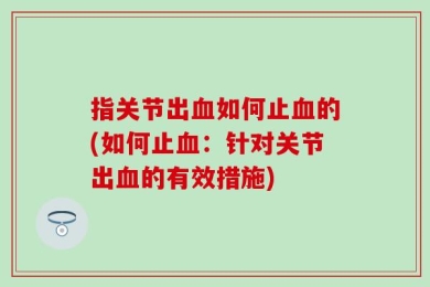 指关节出血如何止血的(如何止血：针对关节出血的有效措施)