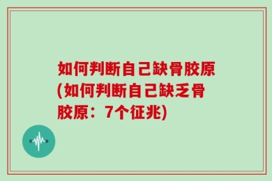 如何判断自己缺骨胶原(如何判断自己缺乏骨胶原：7个征兆)