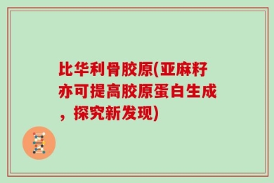比华利骨胶原(亚麻籽亦可提高胶原蛋白生成，探究新发现)