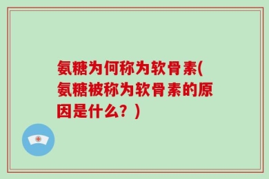 氨糖为何称为软骨素(氨糖被称为软骨素的原因是什么？)