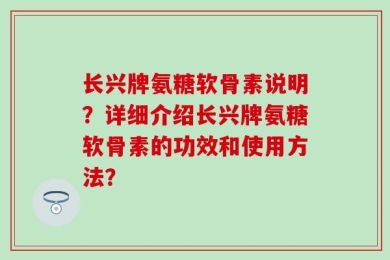 长兴牌氨糖软骨素说明？详细介绍长兴牌氨糖软骨素的功效和使用方法？