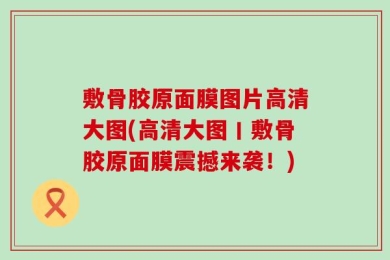 敷骨胶原面膜图片高清大图(高清大图丨敷骨胶原面膜震撼来袭！)