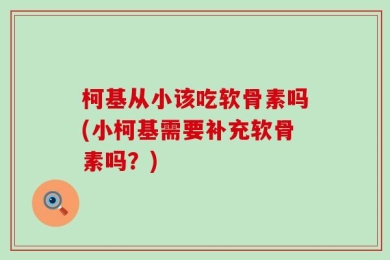 柯基从小该吃软骨素吗(小柯基需要补充软骨素吗？)