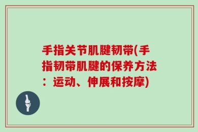 手指关节肌腱韧带(手指韧带肌腱的保养方法：运动、伸展和按摩)