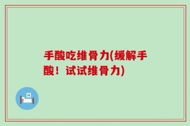 手酸吃维骨力(缓解手酸！试试维骨力)