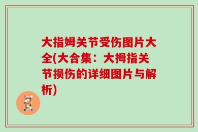 大指姆关节受伤图片大全(大合集：大拇指关节损伤的详细图片与解析)