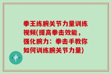 拳王练腕关节力量训练视频(提高拳击效能，强化腕力：拳击手教你如何训练腕关节力量)