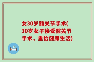 女30岁髋关节手术(30岁女子接受髋关节手术，重拾健康生活)