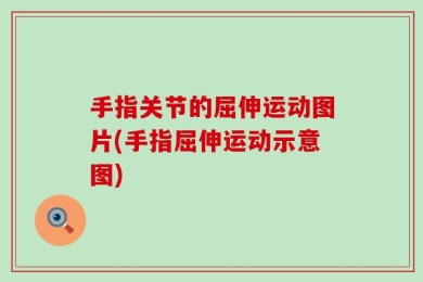 手指关节的屈伸运动图片(手指屈伸运动示意图)