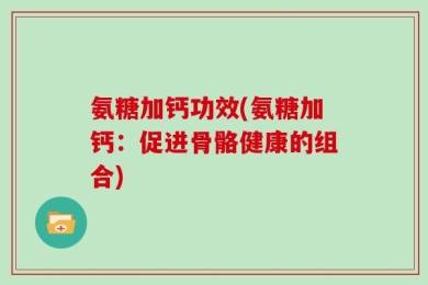 氨糖加钙功效(氨糖加钙：促进骨骼健康的组合)