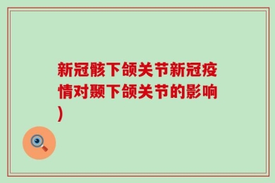 新冠骸下颌关节新冠疫情对颞下颌关节的影响)