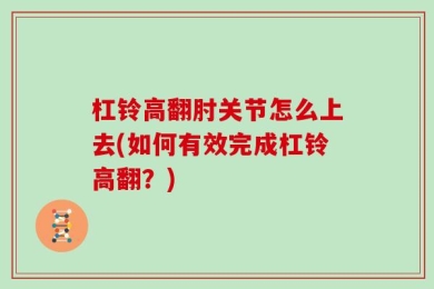 杠铃高翻肘关节怎么上去(如何有效完成杠铃高翻？)