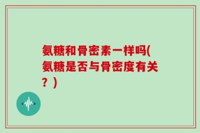 氨糖和骨密素一样吗(氨糖是否与骨密度有关？)