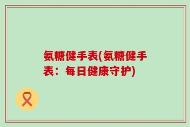 氨糖健手表(氨糖健手表：每日健康守护)
