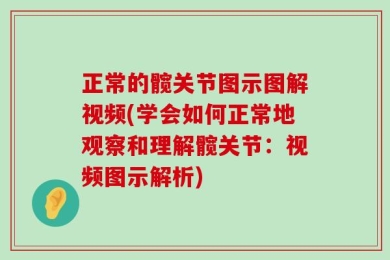 正常的髋关节图示图解视频(学会如何正常地观察和理解髋关节：视频图示解析)