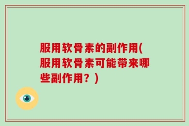 服用软骨素的副作用(服用软骨素可能带来哪些副作用？)