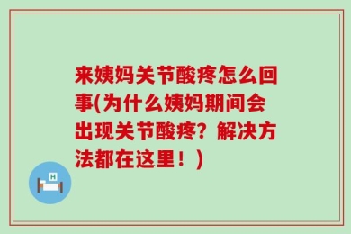 来姨妈关节酸疼怎么回事(为什么姨妈期间会出现关节酸疼？解决方法都在这里！)