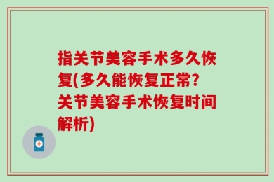 指关节美容手术多久恢复(多久能恢复正常？关节美容手术恢复时间解析)