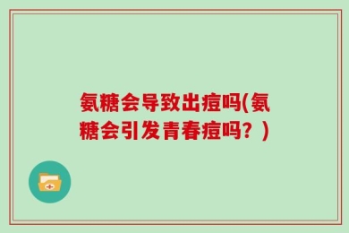 氨糖会导致出痘吗(氨糖会引发青春痘吗？)