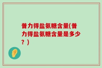 普力得盐氨糖含量(普力得盐氨糖含量是多少？)