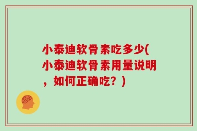 小泰迪软骨素吃多少(小泰迪软骨素用量说明，如何正确吃？)