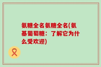 氨糖全名氨糖全名(氨基葡萄糖：了解它为什么受欢迎)