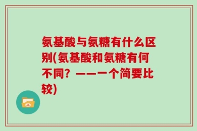 氨基酸与氨糖有什么区别(氨基酸和氨糖有何不同？——一个简要比较)