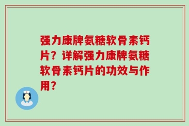 强力康牌氨糖软骨素钙片？详解强力康牌氨糖软骨素钙片的功效与作用？