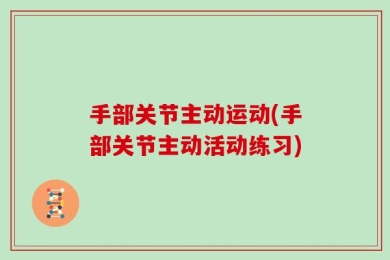手部关节主动运动(手部关节主动活动练习)