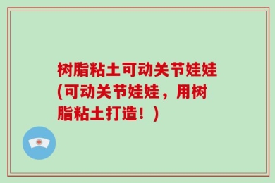 树脂粘土可动关节娃娃(可动关节娃娃，用树脂粘土打造！)